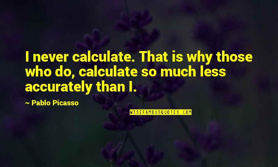 Mierke Quotes By Pablo Picasso: I never calculate. That is why those who