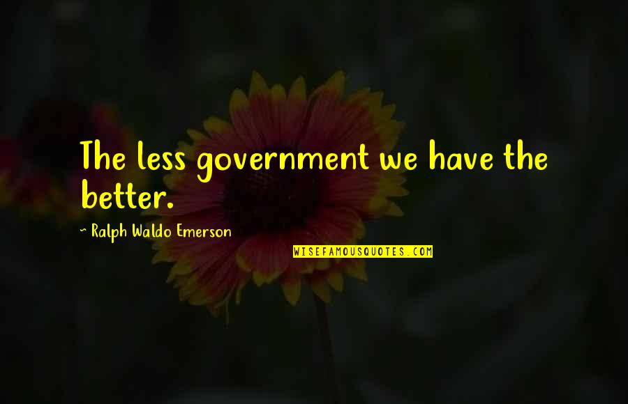 Miernik Z Quotes By Ralph Waldo Emerson: The less government we have the better.