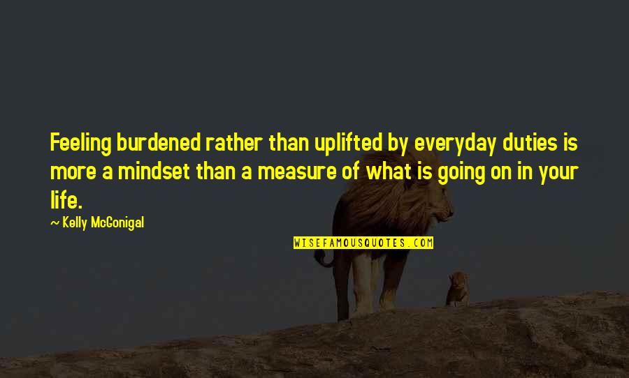 Miersch Mask Quotes By Kelly McGonigal: Feeling burdened rather than uplifted by everyday duties Miersch Mask Quotes By Kelly McGonigal: Feeling burdened rather than uplifted by everyday duties