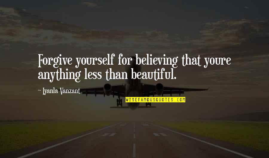 Miery Loves Quotes By Iyanla Vanzant: Forgive yourself for believing that youre anything less