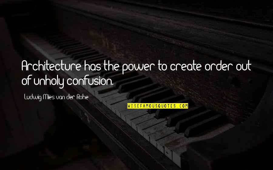 Mies Quotes By Ludwig Mies Van Der Rohe: Architecture has the power to create order out