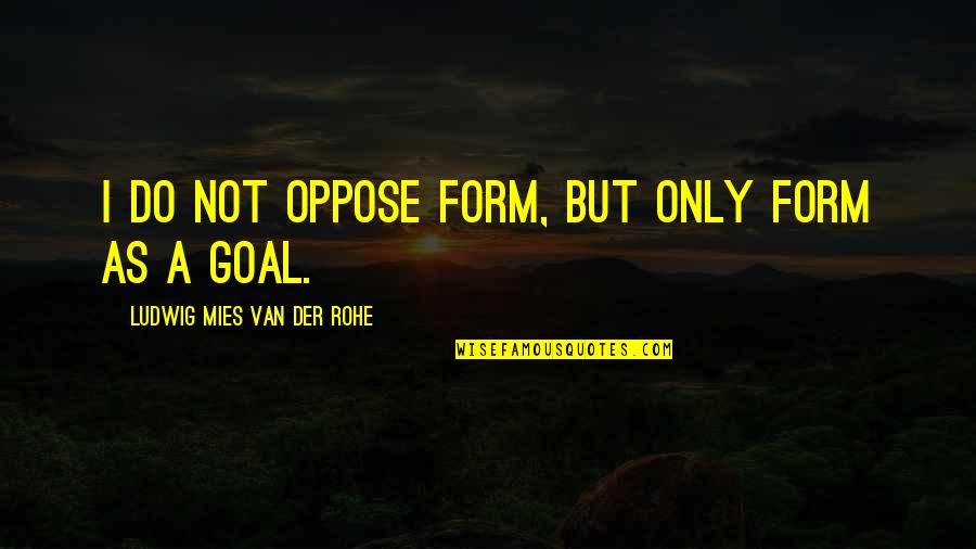 Mies Quotes By Ludwig Mies Van Der Rohe: I do not oppose form, but only form