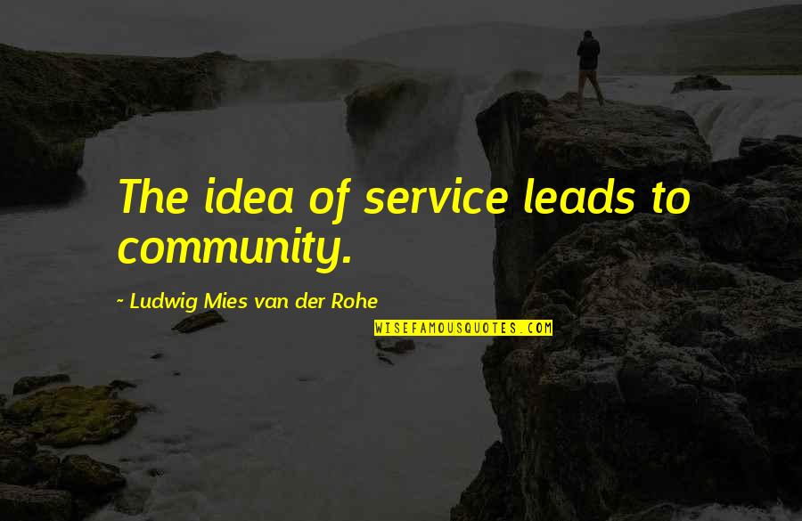 Mies Quotes By Ludwig Mies Van Der Rohe: The idea of service leads to community.