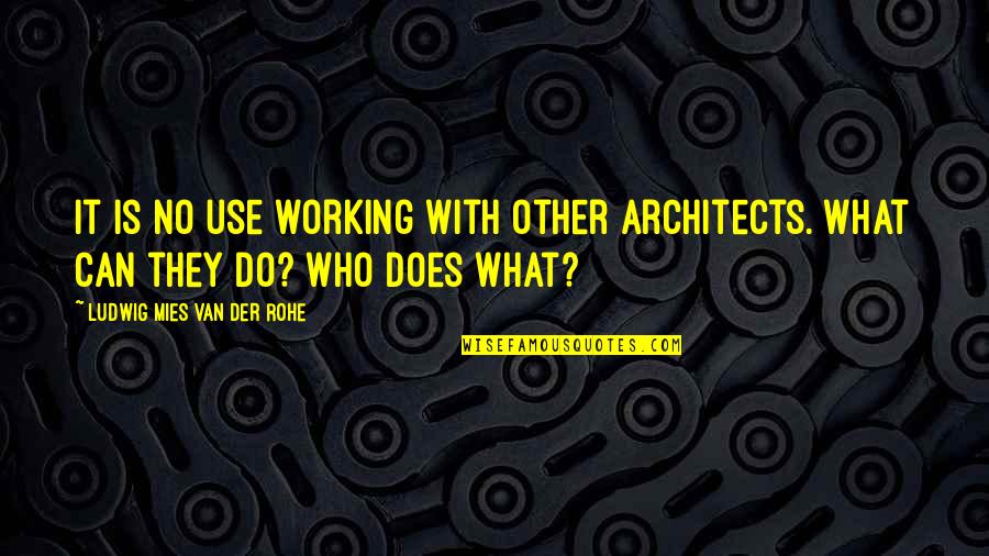 Mies Quotes By Ludwig Mies Van Der Rohe: It is no use working with other architects.