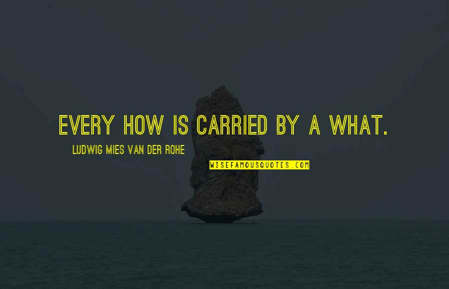 Mies Quotes By Ludwig Mies Van Der Rohe: Every How is carried by a What.