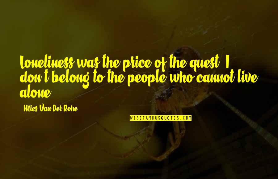 Mies Quotes By Mies Van Der Rohe: Loneliness was the price of the quest. I