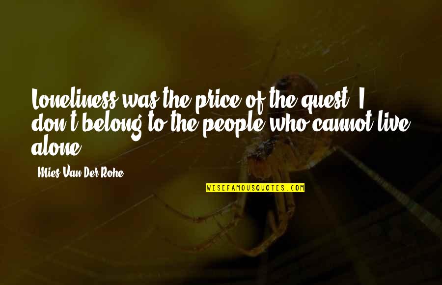 Mies Van Der Rohe Quotes By Mies Van Der Rohe: Loneliness was the price of the quest. I