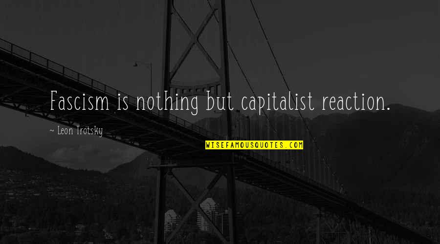 Mies Van Dero Quotes By Leon Trotsky: Fascism is nothing but capitalist reaction.