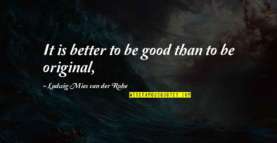 Mies Van Quotes By Ludwig Mies Van Der Rohe: It is better to be good than to