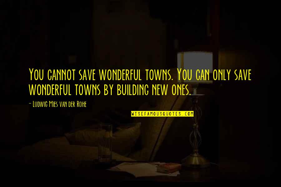 Mies Van Quotes By Ludwig Mies Van Der Rohe: You cannot save wonderful towns. You can only