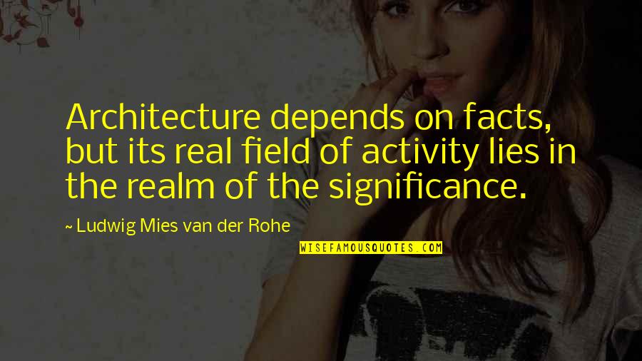 Mies Van Quotes By Ludwig Mies Van Der Rohe: Architecture depends on facts, but its real field