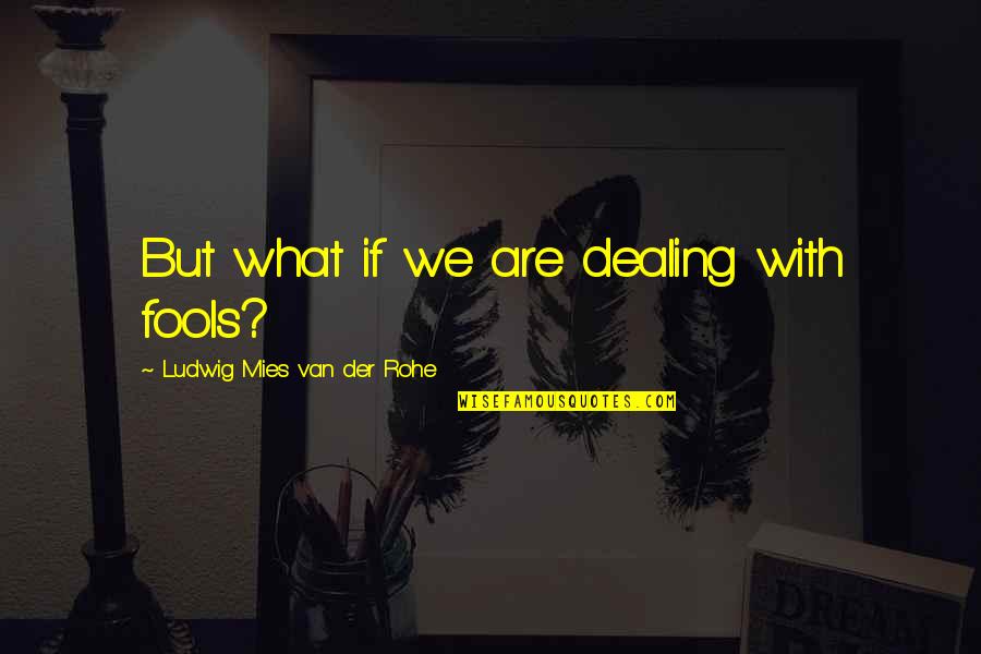 Mies Van Quotes By Ludwig Mies Van Der Rohe: But what if we are dealing with fools?