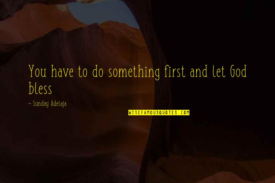 Miesfeld Meat Quotes By Sunday Adelaja: You have to do something first and let Miesfeld Meat Quotes By Sunday Adelaja: You have to do something first and let