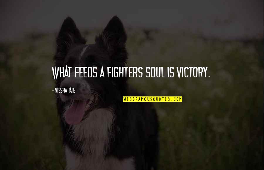 Miesha Quotes By Miesha Tate: What feeds a fighters soul is victory.