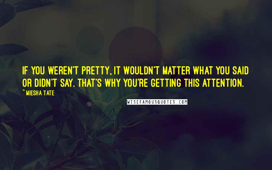 Miesha Tate quotes: If you weren't pretty, it wouldn't matter what you said or didn't say. That's why you're getting this attention.