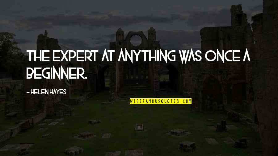 Miesic Cesta Quotes By Helen Hayes: The expert at anything was once a beginner. Miesic Cesta Quotes By Helen Hayes: The expert at anything was once a beginner.