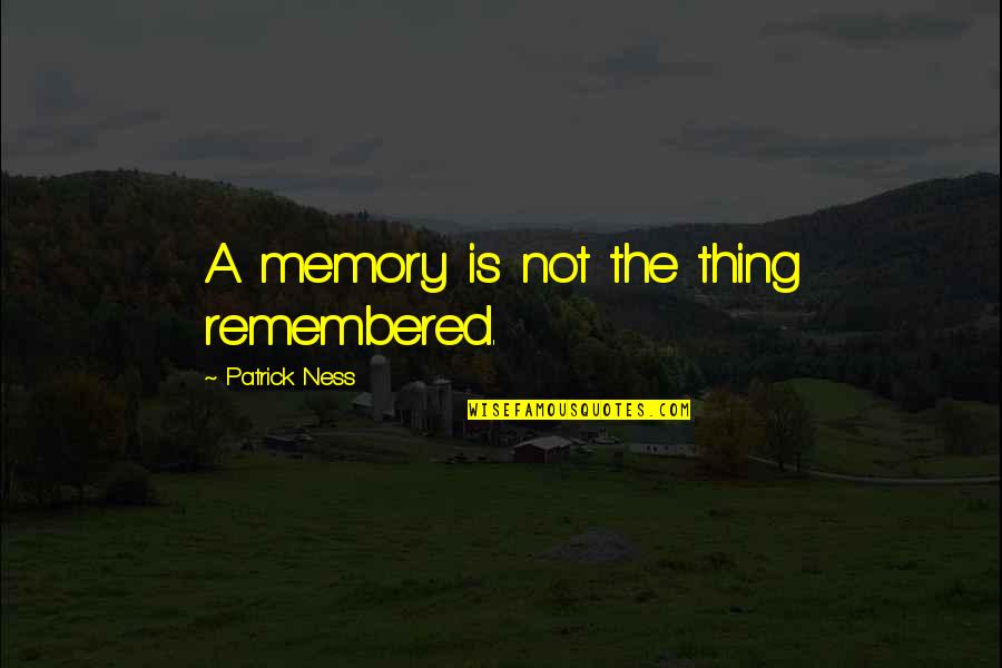 Mieskes Quotes By Patrick Ness: A memory is not the thing remembered.