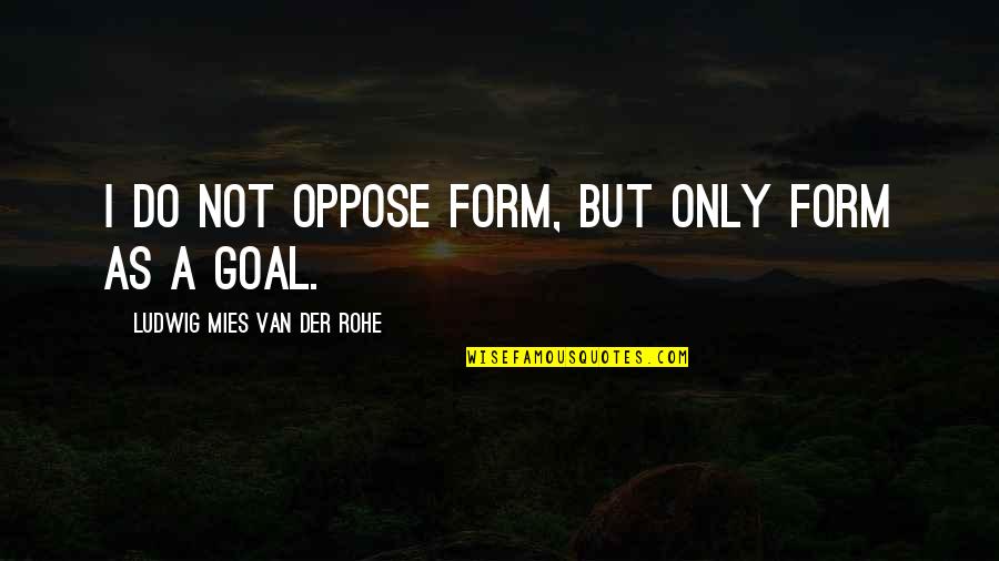 Mies's Quotes By Ludwig Mies Van Der Rohe: I do not oppose form, but only form