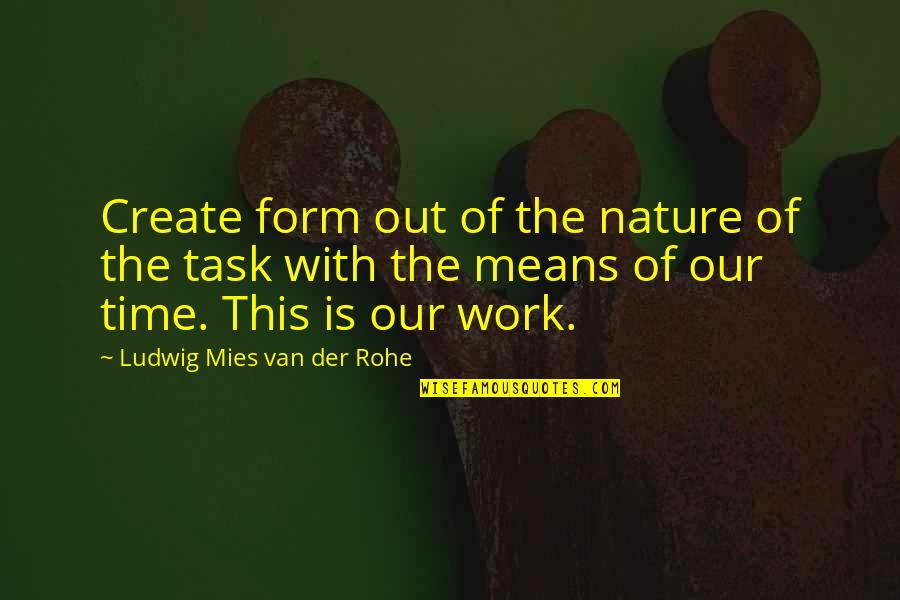 Mies's Quotes By Ludwig Mies Van Der Rohe: Create form out of the nature of the