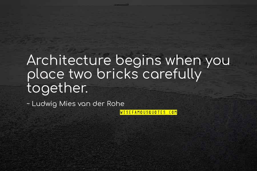 Mies's Quotes By Ludwig Mies Van Der Rohe: Architecture begins when you place two bricks carefully