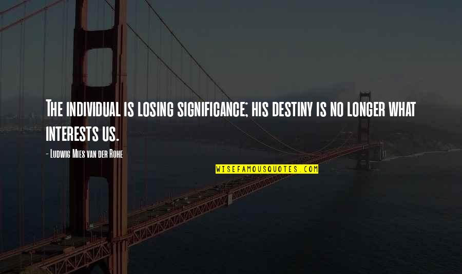 Mies's Quotes By Ludwig Mies Van Der Rohe: The individual is losing significance; his destiny is