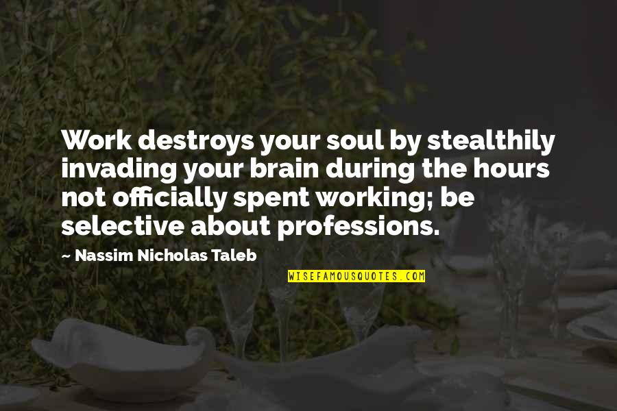 Miesten Rannekkeet Quotes By Nassim Nicholas Taleb: Work destroys your soul by stealthily invading your Miesten Rannekkeet Quotes By Nassim Nicholas Taleb: Work destroys your soul by stealthily invading your