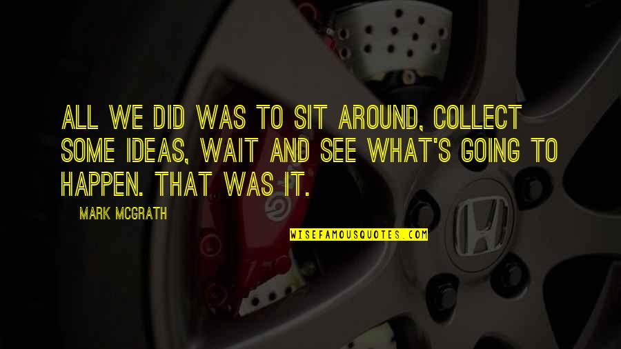 Mieux Chez Quotes By Mark McGrath: All we did was to sit around, collect