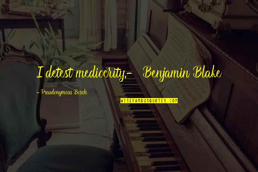 Miffed Feeling Quotes By Pseudonymous Bosch: I detest mediocrity.- Benjamin Blake