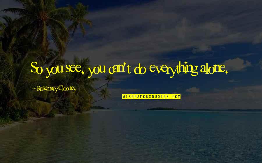 Miffy Best Quotes By Rosemary Clooney: So you see, you can't do everything alone. Miffy Best Quotes By Rosemary Clooney: So you see, you can't do everything alone.
