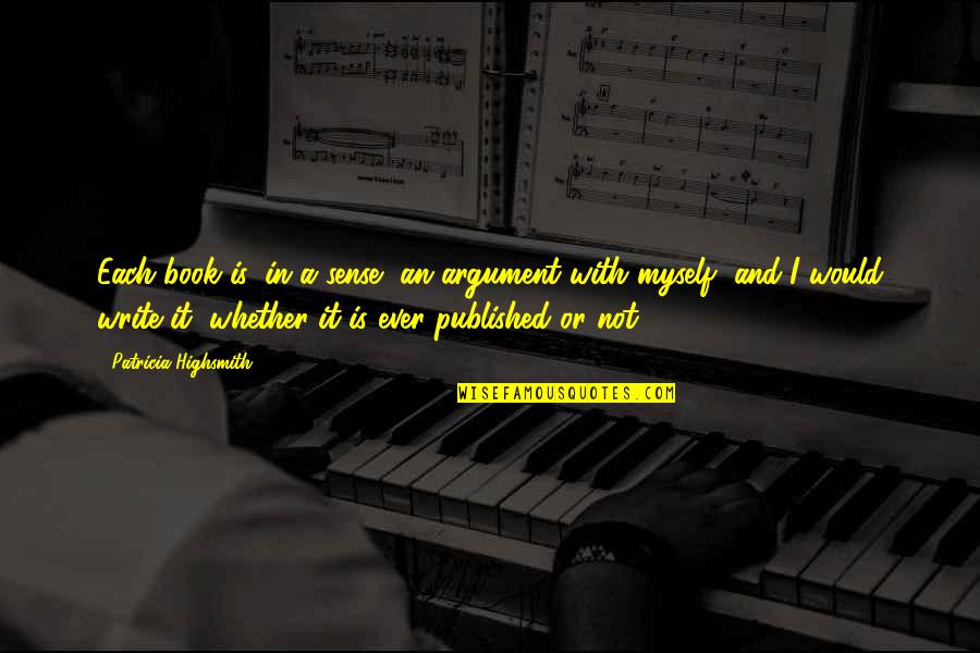 Miftah Zaman Quotes By Patricia Highsmith: Each book is, in a sense, an argument Miftah Zaman Quotes By Patricia Highsmith: Each book is, in a sense, an argument