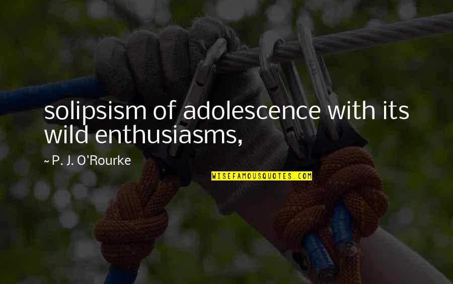 Mifuyu Azusa Quotes By P. J. O'Rourke: solipsism of adolescence with its wild enthusiasms,