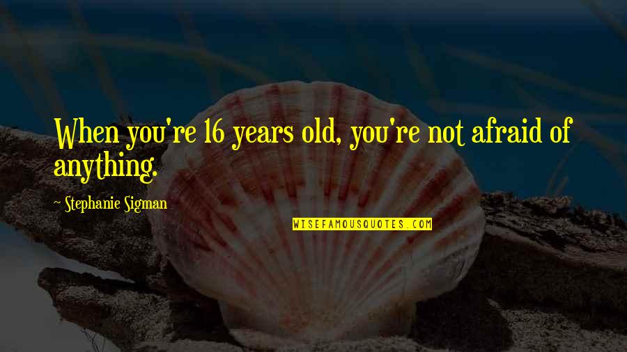 Miggery Pronunciation Quotes By Stephanie Sigman: When you're 16 years old, you're not afraid Miggery Pronunciation Quotes By Stephanie Sigman: When you're 16 years old, you're not afraid