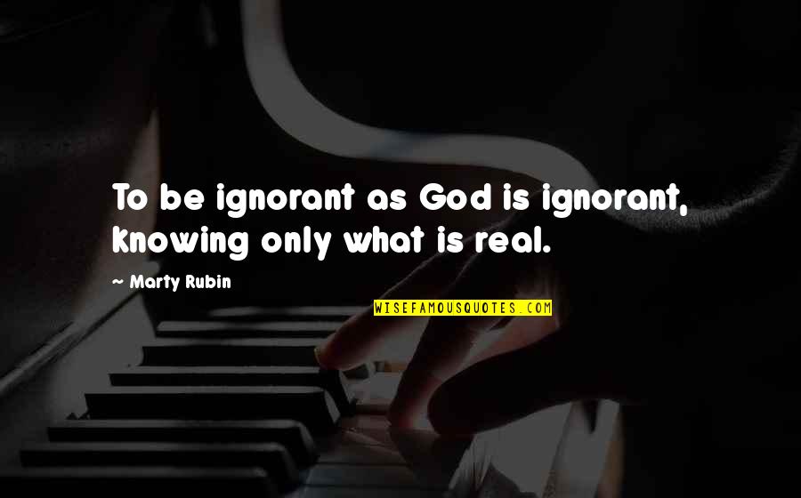 Miggery Quotes By Marty Rubin: To be ignorant as God is ignorant, knowing
