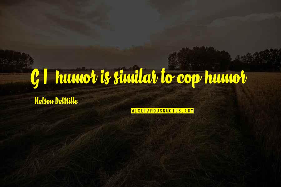 Miggins Quotes By Nelson DeMille: G.I. humor is similar to cop humor. Miggins Quotes By Nelson DeMille: G.I. humor is similar to cop humor.