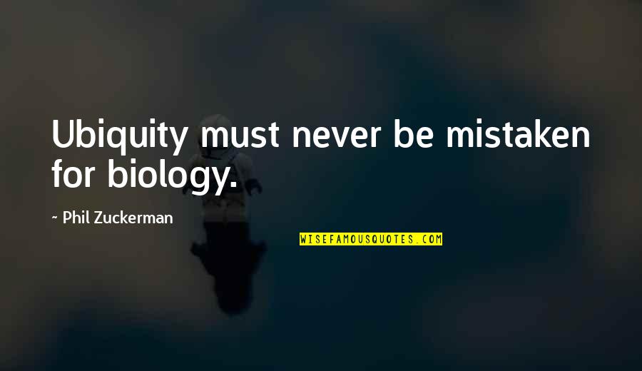 Miggs Bryers Quotes By Phil Zuckerman: Ubiquity must never be mistaken for biology.