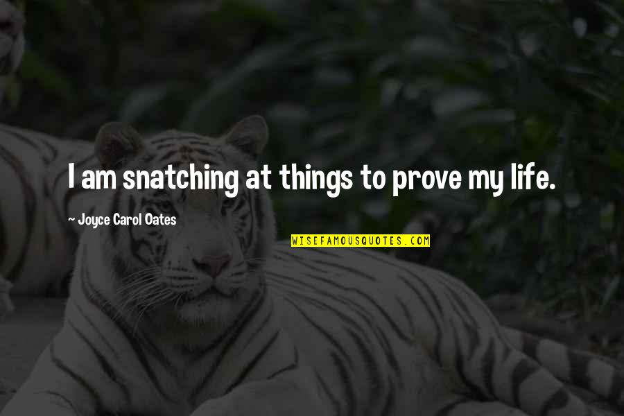 Miggster Quotes By Joyce Carol Oates: I am snatching at things to prove my Miggster Quotes By Joyce Carol Oates: I am snatching at things to prove my