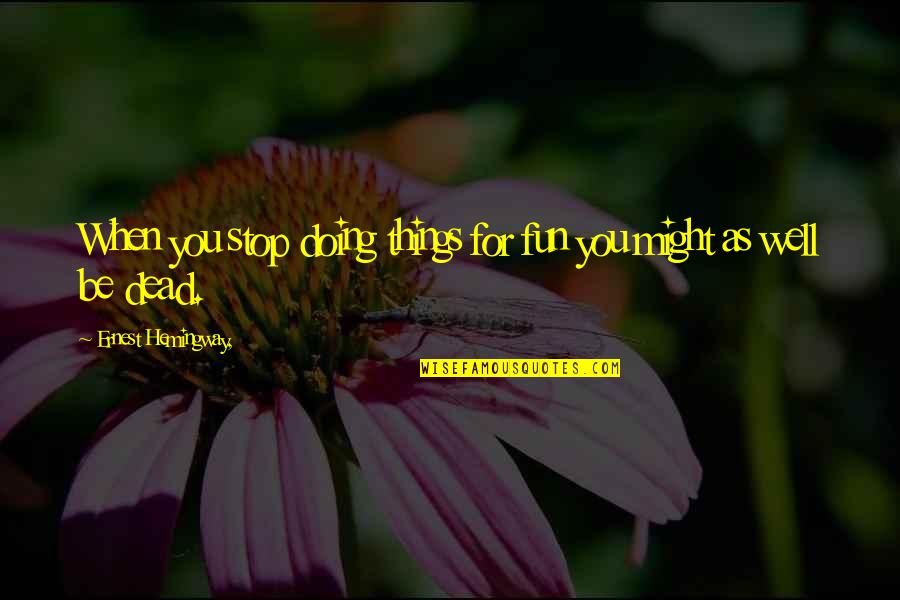 Might As Well Be Dead Quotes By Ernest Hemingway,: When you stop doing things for fun you