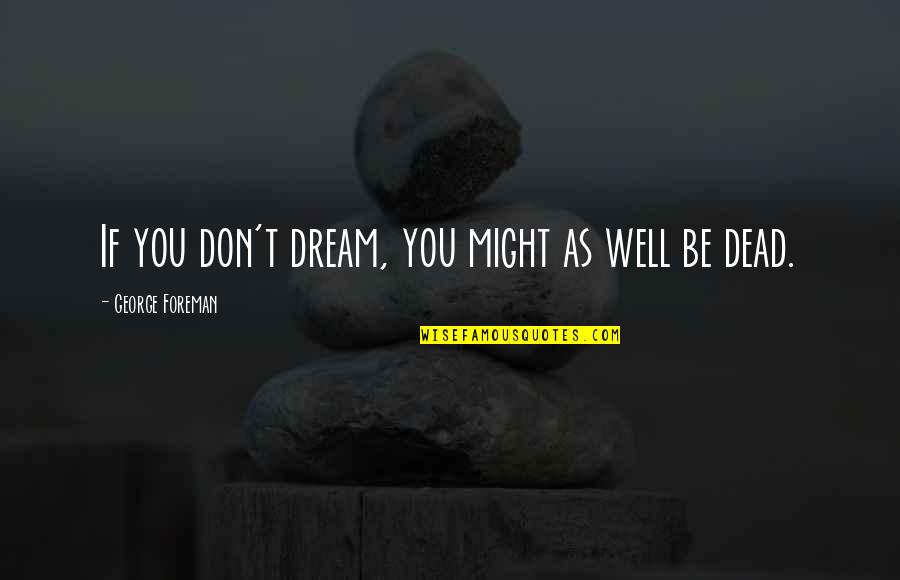 Might As Well Be Dead Quotes By George Foreman: If you don't dream, you might as well