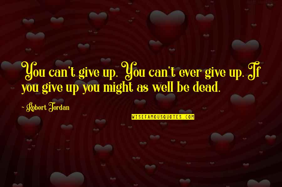 Might As Well Be Dead Quotes By Robert Jordan: You can't give up. You can't ever give