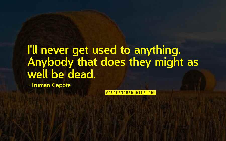 Might As Well Be Dead Quotes By Truman Capote: I'll never get used to anything. Anybody that