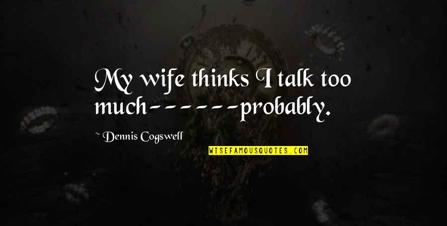 Might As Well Be Happy Quotes By Dennis Cogswell: My wife thinks I talk too much------probably.