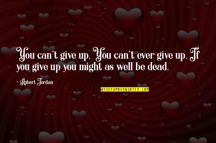 Might As Well Give Up Quotes By Robert Jordan: You can't give up. You can't ever give