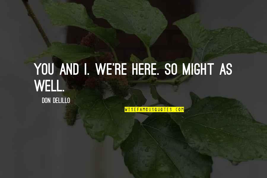 Might As Well Quotes By Don DeLillo: You and I. We're here. So might as Might As Well Quotes By Don DeLillo: You and I. We're here. So might as