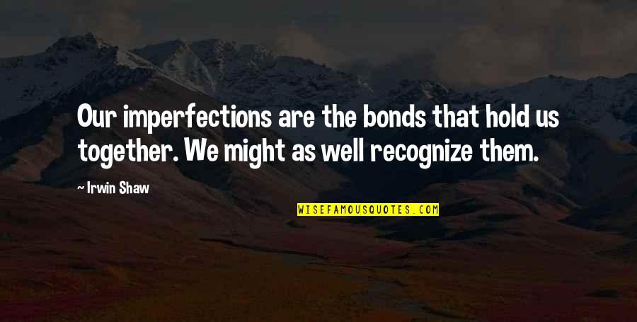 Might As Well Quotes By Irwin Shaw: Our imperfections are the bonds that hold us Might As Well Quotes By Irwin Shaw: Our imperfections are the bonds that hold us