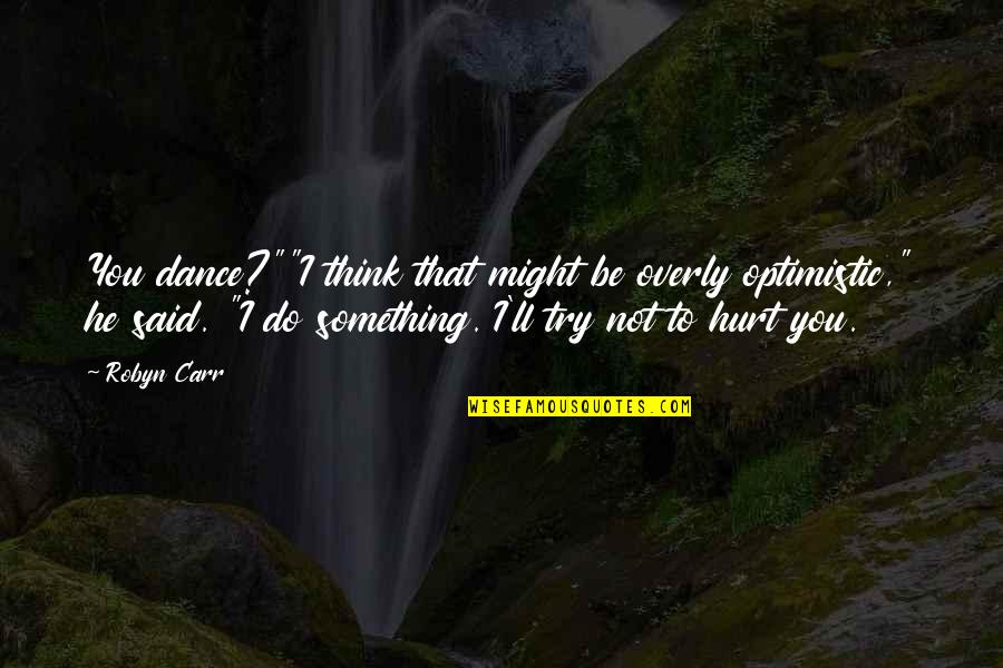 Might Be Hurt Quotes By Robyn Carr: You dance?""I think that might be overly optimistic," Might Be Hurt Quotes By Robyn Carr: You dance?""I think that might be overly optimistic,"