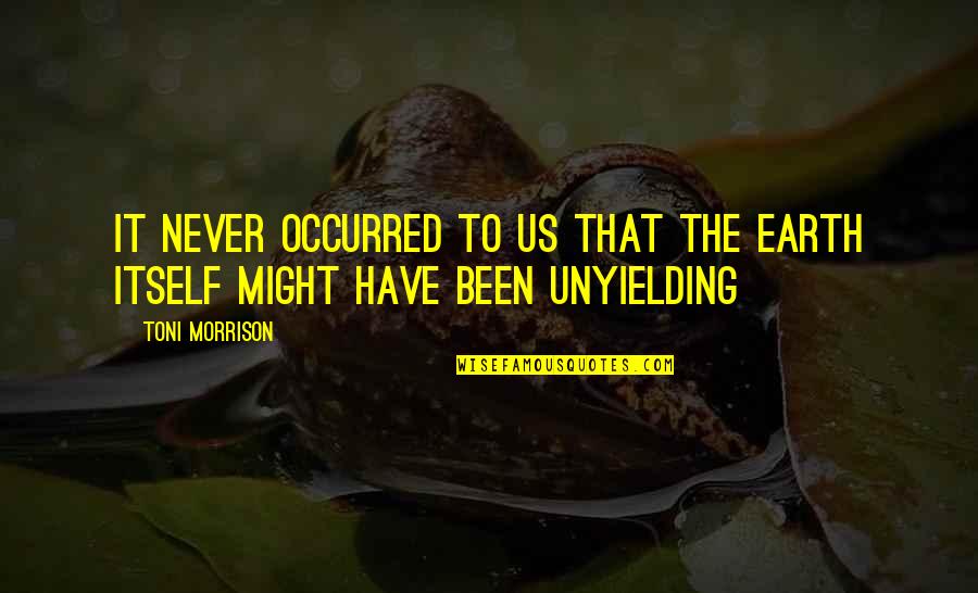 Might Be Sad Quotes By Toni Morrison: It never occurred to us that the Earth