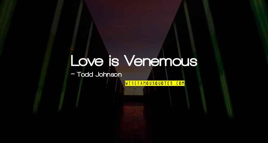 Might Duy Quotes By Todd Johnson: Love is Venemous