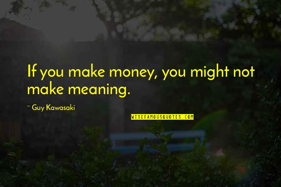 Might Guy Best Quotes By Guy Kawasaki: If you make money, you might not make