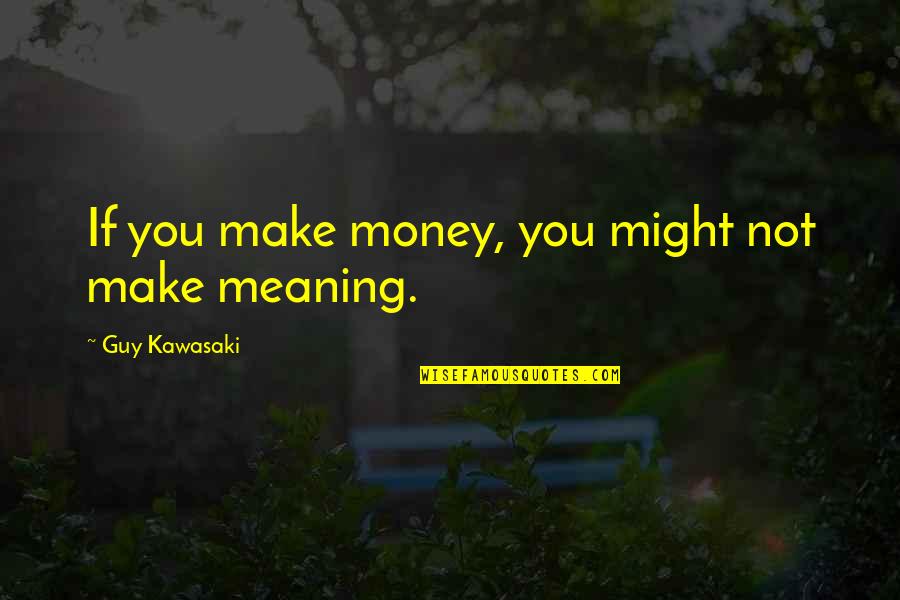 Might Guy Best Quotes By Guy Kawasaki: If you make money, you might not make Might Guy Best Quotes By Guy Kawasaki: If you make money, you might not make