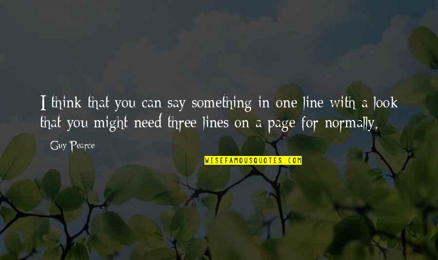 Might Guy Best Quotes By Guy Pearce: I think that you can say something in Might Guy Best Quotes By Guy Pearce: I think that you can say something in